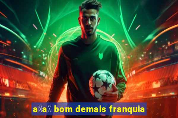 a莽a铆 bom demais franquia